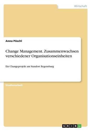 Cover image for Change Management. Zusammenwachsen verschiedener Organisationseinheiten: Ein Changeprojekt am Standort Regensburg