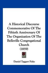 Cover image for A Historical Discourse Commemorative of the Fiftieth Anniversary of the Organization of the Belleville Congregational Church (1859)