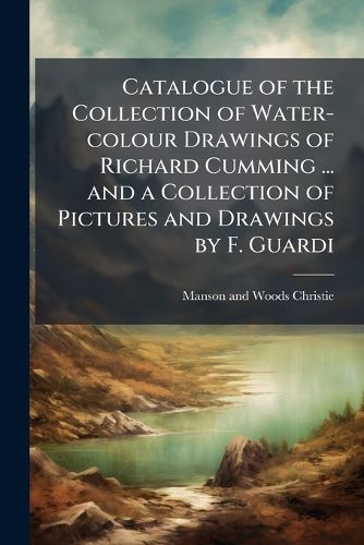 Cover image for Catalogue of the Collection of Water-colour Drawings of Richard Cumming ... and a Collection of Pictures and Drawings by F. Guardi