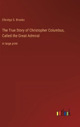 The True Story of Christopher Columbus, Called the Great Admiral