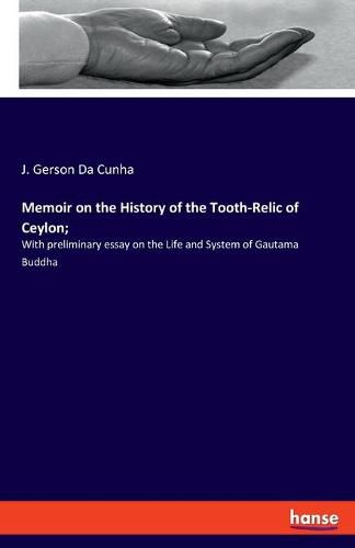 Memoir on the History of the Tooth-Relic of Ceylon;: With preliminary essay on the Life and System of Gautama Buddha