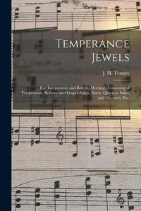 Cover image for Temperance Jewels: for Temperance and Reform Meetings, Consisting of Temperance, Reform, and Gospel Songs, Duets, Quartets, Solos, and Choruses, Etc.