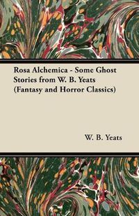 Cover image for Rosa Alchemica - Some Ghost Stories from W. B. Yeats (Fantasy and Horror Classics)
