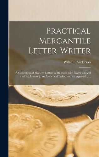 Cover image for Practical Mercantile Letter-writer: a Collection of Modern Letters of Business With Notes Critical and Explanatory, an Analytical Index, and an Appendix ...