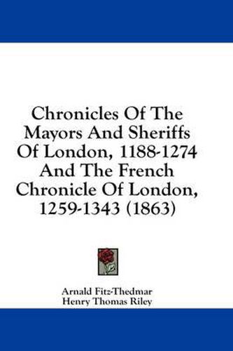 Cover image for Chronicles of the Mayors and Sheriffs of London, 1188-1274 and the French Chronicle of London, 1259-1343 (1863)