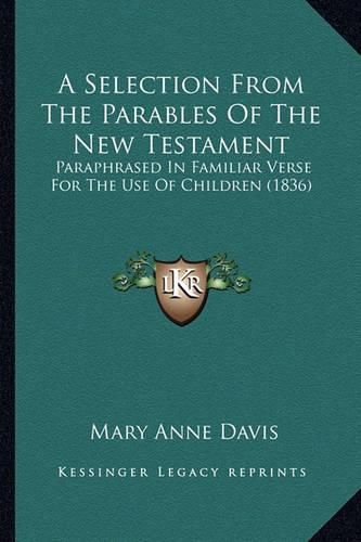 A Selection from the Parables of the New Testament: Paraphrased in Familiar Verse for the Use of Children (1836)