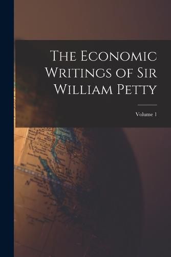 The Economic Writings of Sir William Petty; Volume 1