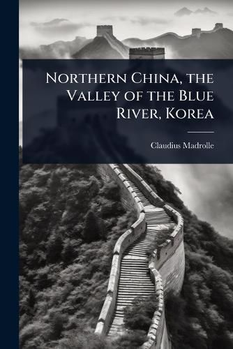 Cover image for Northern China, the Valley of the Blue River, Korea