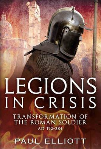 Cover image for Legions in Crisis: The Transformation of the Roman Soldier - 192 to 284