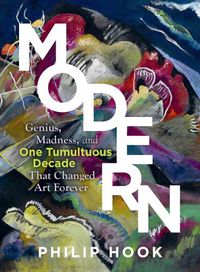 Cover image for Modern: Genius, Madness, and One Tumultuous Decade That Changed Art Forever