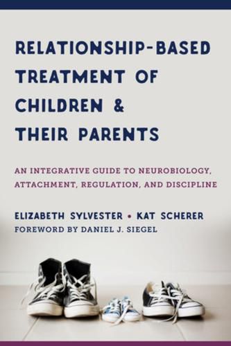 Relationship-based Treatment of Children and Their Parents: An Integrative Guide to Neurobiology, Attachment, Regulation, and Discipline