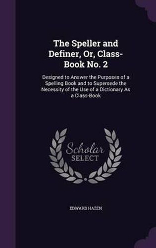 Cover image for The Speller and Definer, Or, Class-Book No. 2: Designed to Answer the Purposes of a Spelling Book and to Supersede the Necessity of the Use of a Dictionary as a Class-Book