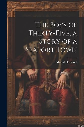 Cover image for The Boys of Thirty-five, a Story of a Seaport Town