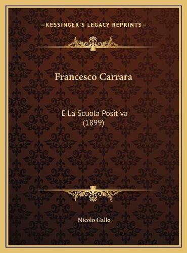 Cover image for Francesco Carrara Francesco Carrara: E La Scuola Positiva (1899) E La Scuola Positiva (1899)