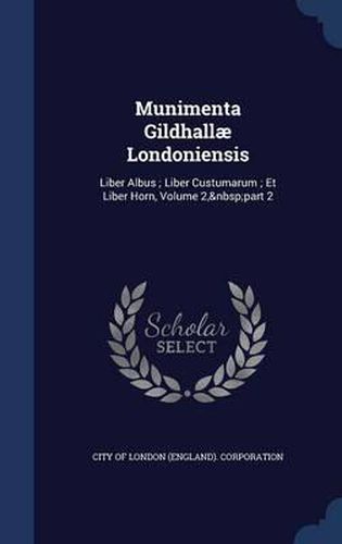 Cover image for Munimenta Gildhallae Londoniensis: Liber Albus; Liber Custumarum; Et Liber Horn, Volume 2, Part 2