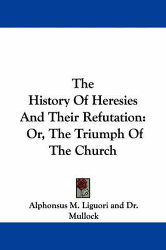 The History of Heresies and Their Refutation: Or, the Triumph of the Church