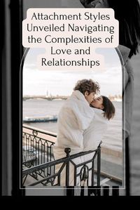 Cover image for Attachment Styles Unveiled Navigating the Complexities of Love and Relationships