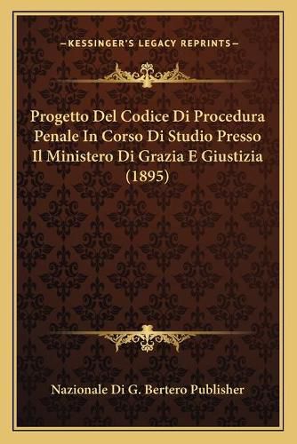 Cover image for Progetto del Codice Di Procedura Penale in Corso Di Studio Presso Il Ministero Di Grazia E Giustizia (1895)