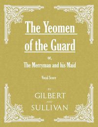 Cover image for The Yeomen of the Guard; or The Merryman and his Maid (Vocal Score)