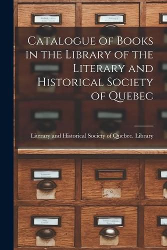 Cover image for Catalogue of Books in the Library of the Literary and Historical Society of Quebec [microform]