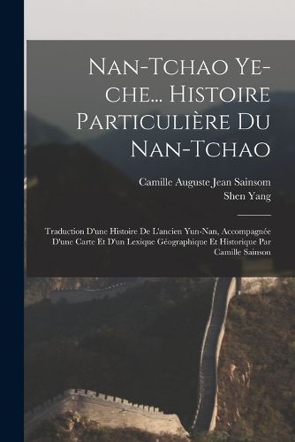 Cover image for Nan-tchao ye-che... Histoire particuliere du Nan-tchao; traduction d'une histoire de l'ancien Yun-nan, accompagnee d'une carte et d'un lexique geographique et historique par Camille Sainson