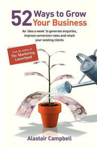 52 Ways to Grow Your Business: An Idea a Week to Generate Enquiries, Improve Conversion Rates and Retain Clients