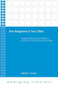 Cover image for Two Kingdoms & Two Cities: Mapping Theological Traditions of Church, Culture, and Civil Order