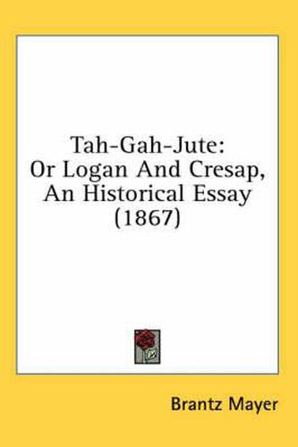 Cover image for Tah-Gah-Jute: Or Logan and Cresap, an Historical Essay (1867)