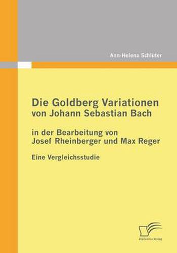 Cover image for Die Goldberg Variationen von Johann Sebastian Bach in der Bearbeitung von Josef Rheinberger und Max Reger: Eine Vergleichsstudie