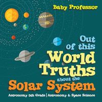 Cover image for Out of this World Truths about the Solar System Astronomy 5th Grade Astronomy & Space Science