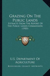 Cover image for Grazing on the Public Lands: Extracts from the Report of the Public Lands Commission (1905)