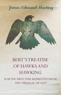 Cover image for Bert's Treatise Of Hawks And Hawking - For The First Time Reprinted From The Original Of 1619