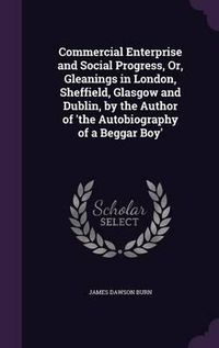 Cover image for Commercial Enterprise and Social Progress, Or, Gleanings in London, Sheffield, Glasgow and Dublin, by the Author of 'The Autobiography of a Beggar Boy