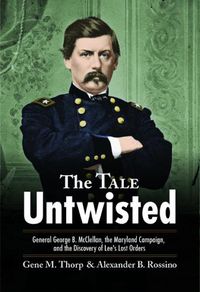 Cover image for The Tale Untwisted: General George B. Mcclellan, the Maryland Campaign, and the Discovery of Lee's Lost Orders