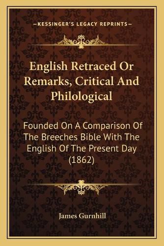 Cover image for English Retraced or Remarks, Critical and Philological: Founded on a Comparison of the Breeches Bible with the English of the Present Day (1862)