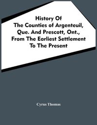 Cover image for History Of The Counties Of Argenteuil, Que. And Prescott, Ont., From The Earliest Settlement To The Present