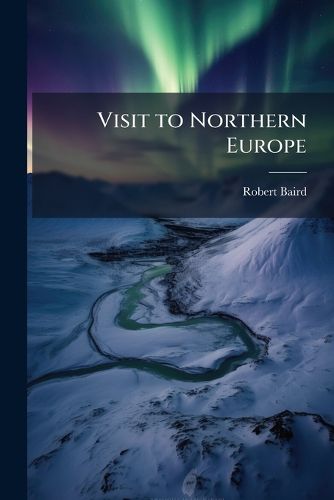 Cover image for Visit to Northern Europe: Or Sketches Descriptive, Historical, Political and Moral, of Denmark, Norway, Sweden and Finland, and the Free Cities of Hamburg and Lubeck, Etc. - Scholar's Choice Edition