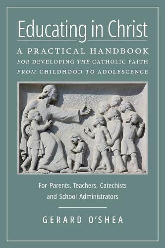 Cover image for Educating in Christ: A Practical Handbook for Developing the Catholic Faith from Childhood to Adolescence -- For Parents, Teachers, Catechists and School Administrators