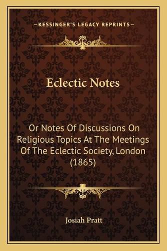 Eclectic Notes: Or Notes of Discussions on Religious Topics at the Meetings of the Eclectic Society, London (1865)