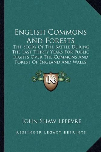 Cover image for English Commons and Forests: The Story of the Battle During the Last Thirty Years for Public Rights Over the Commons and Forest of England and Wales (1894)