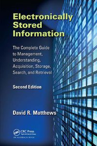 Cover image for Electronically Stored Information: The Complete Guide to Management, Understanding, Acquisition, Storage, Search, and Retrieval