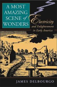 Cover image for A Most Amazing Scene of Wonders: Electricity and Enlightenment in Early America