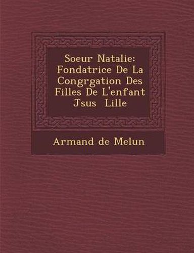 Soeur Natalie: Fondatrice de La Congr Gation Des Filles de L'Enfant J Sus Lille