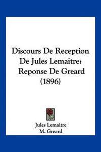 Cover image for Discours de Reception de Jules Lemaitre: Reponse de Greard (1896)