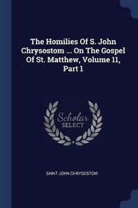 Cover image for The Homilies of S. John Chrysostom ... on the Gospel of St. Matthew, Volume 11, Part 1