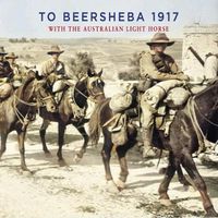 Cover image for TO BEERSHEBA 1917: With the Australian Light Horse