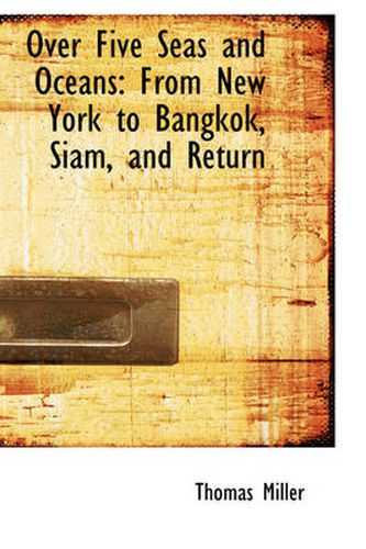 Over Five Seas and Oceans: From New York to Bangkok, Siam, and Return