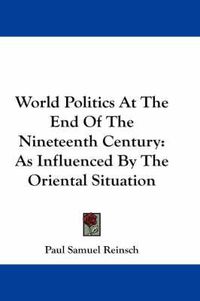 Cover image for World Politics at the End of the Nineteenth Century: As Influenced by the Oriental Situation