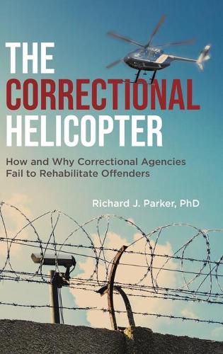 Cover image for The Correctional Helicopter: How and Why Correctional Agencies Fail to Rehabilitate Offenders