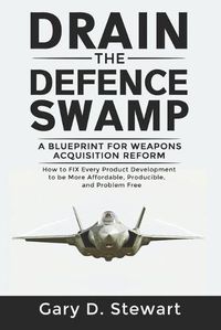 Cover image for Drain the Defence Swamp: A Blueprint for Weapons Acquisition Reform - How to FIX every Product Development to be more Affordable, Producible and Problem-Free